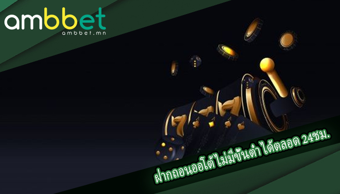 ฝากถอนออโต้ ไม่มีขั้นต่ำ ได้ตลอด 24ชม.