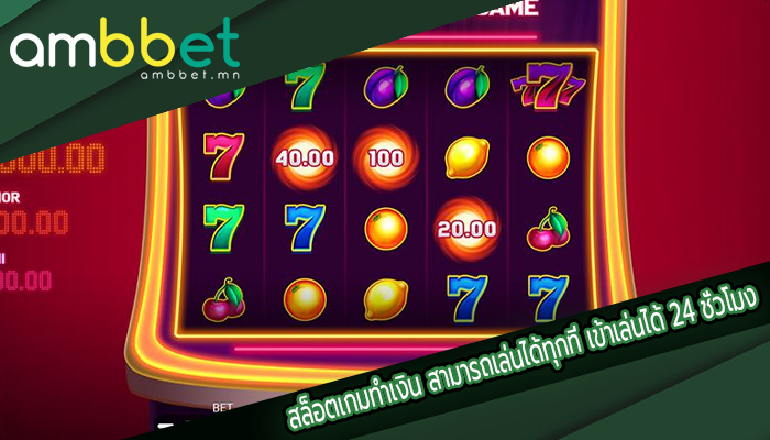สล็อตเกมทำเงิน สามารถเล่นได้ทุกที่ เข้าเล่นได้ 24 ชั่วโมง