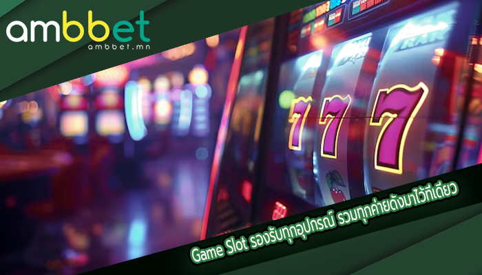 Game Slot รองรับทุกอุปกรณ์ รวมทุกค่ายดังมาไว้ที่เดียว
