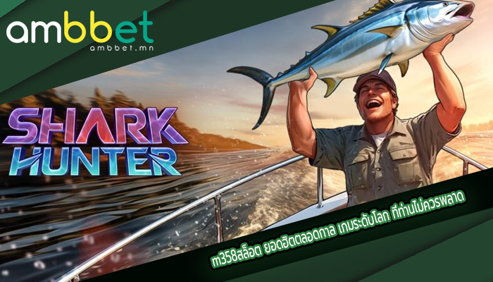 m358สล็อต ยอดฮิตตลอดกาล เกมระดับโลก ที่ท่านไม่ควรพลาด