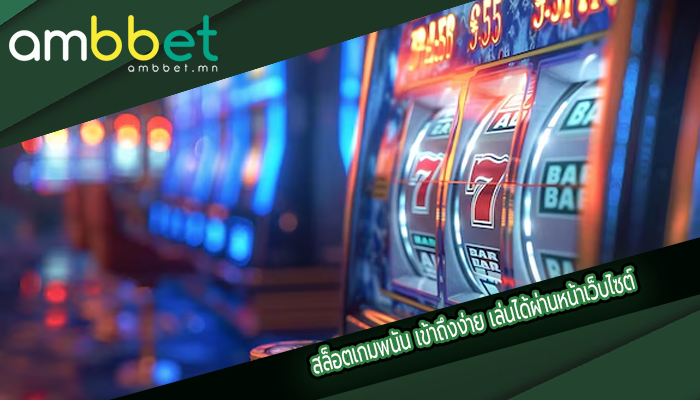 สล็อตเกมพนัน เข้าถึงง่าย เล่นได้ผ่านหน้าเว็บไซต์