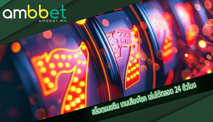 สล็อตแมชชีน เกมเสี่ยงโชค เล่นได้ตลอด 24 ชั่วโมง