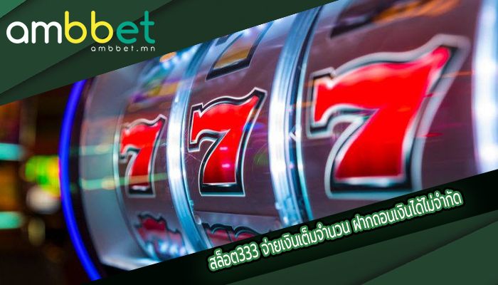 สล็อต333 จ่ายเงินเต็มจำนวน ฝากถอนเงินได้ไม่จำกัด